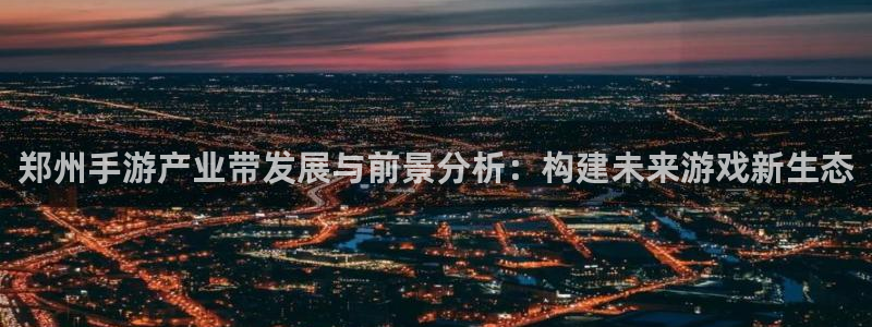 28大神加拿大在线预测：郑州手游产业带发展与前景分析：构建未